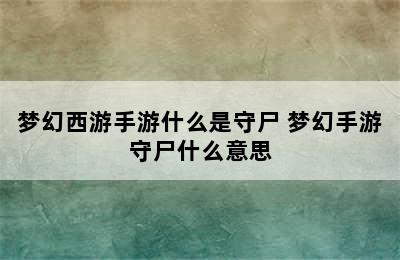 梦幻西游手游什么是守尸 梦幻手游守尸什么意思